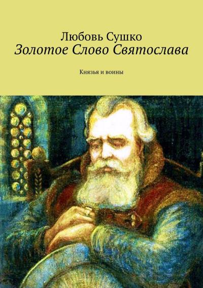 Книга Золотое Слово Святослава. Князья и воины (Любовь Сушко)